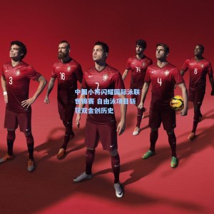 中国小将闪耀国际泳联世锦赛 自由泳项目斩获双金创历史