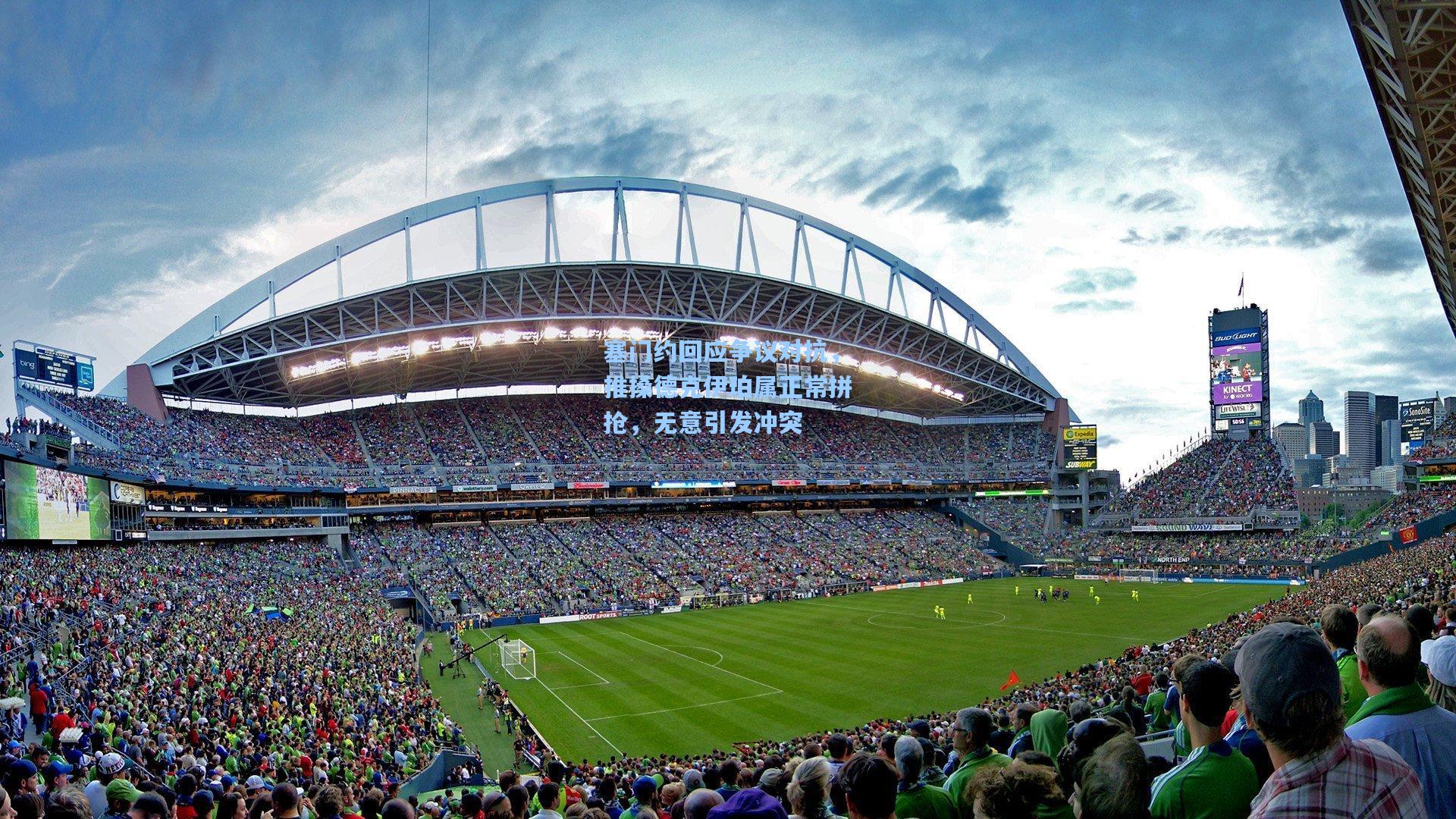 塞门约回应争议对抗，推搡德克伊珀属正常拼抢，无意引发冲突