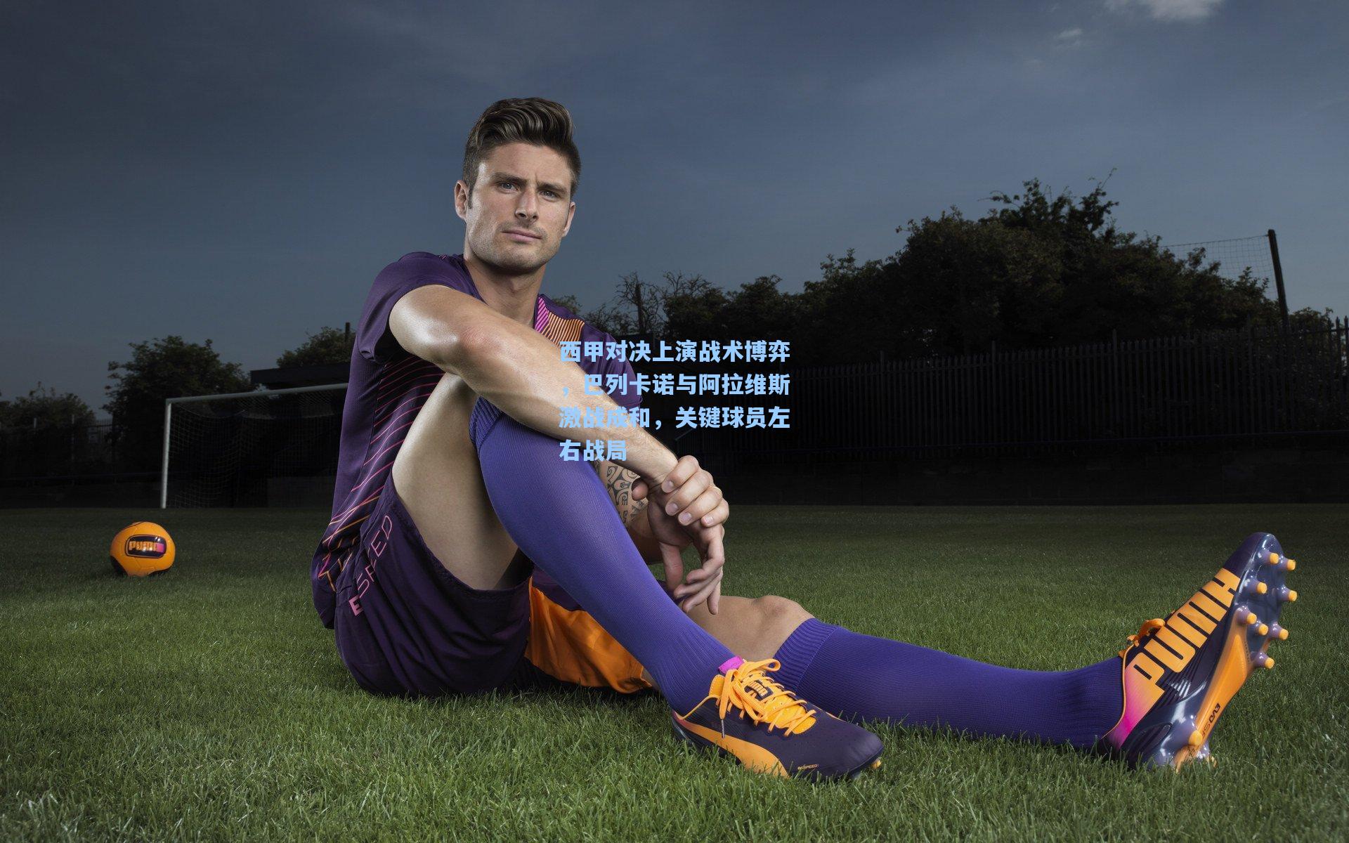 西甲对决上演战术博弈，巴列卡诺与阿拉维斯激战成和，关键球员左右战局