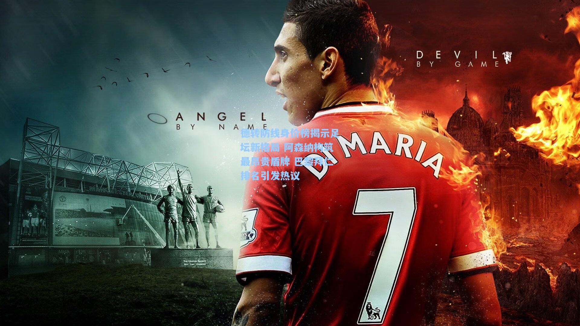 德转防线身价榜揭示足坛新格局 阿森纳构筑最昂贵盾牌 巴黎拜仁排名引发热议