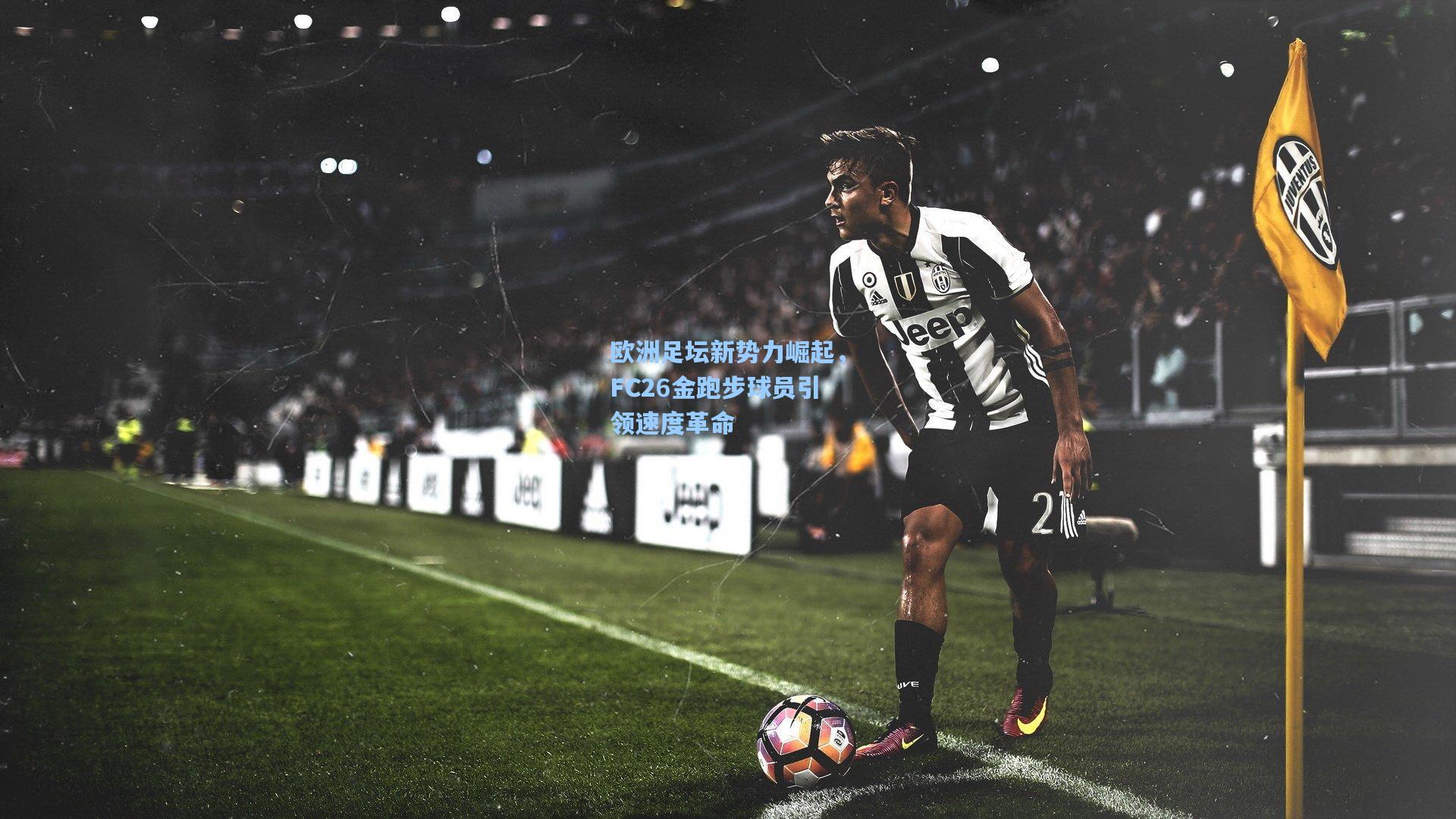 欧洲足坛新势力崛起，FC26金跑步球员引领速度革命