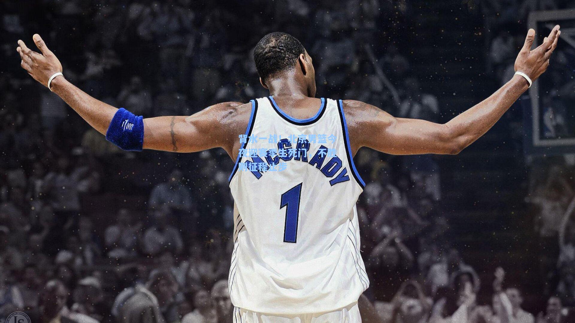 背水一战！北京男篮今夜迎赛季生死门，不胜则征程止步