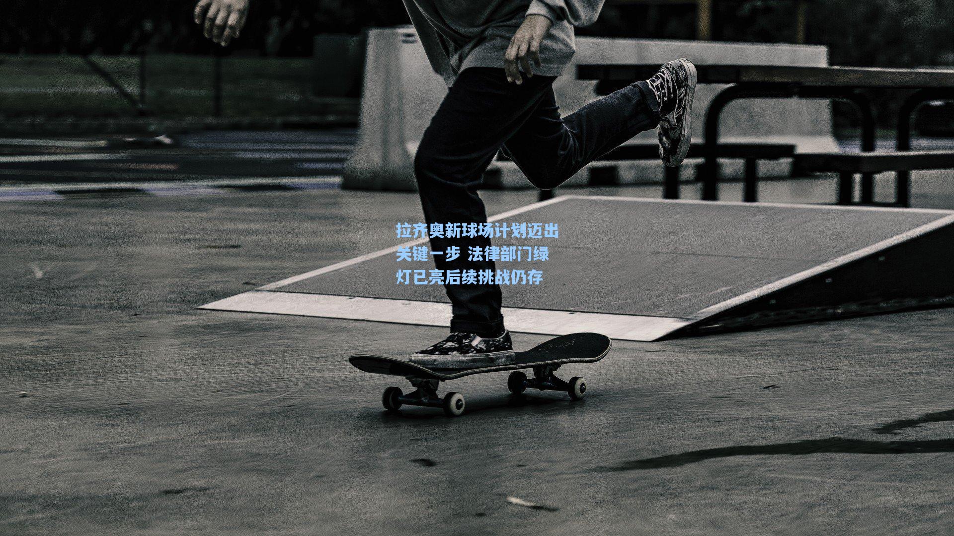 拉齐奥新球场计划迈出关键一步 法律部门绿灯已亮后续挑战仍存